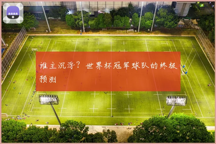 谁主沉浮？世界杯冠军球队的终极预测
