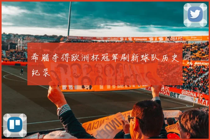 希腊夺得欧洲杯冠军刷新球队历史纪录