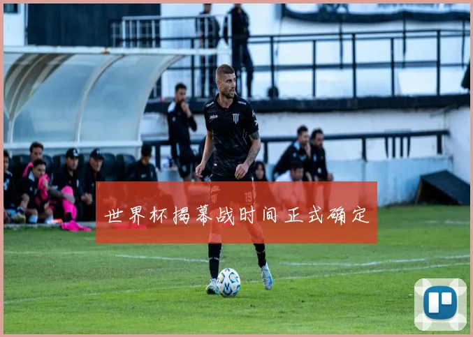 世界杯揭幕战时间正式确定