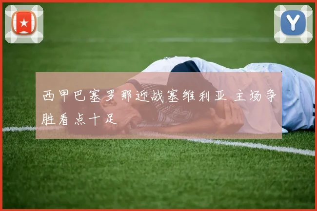 西甲巴塞罗那迎战塞维利亚 主场争胜看点十足