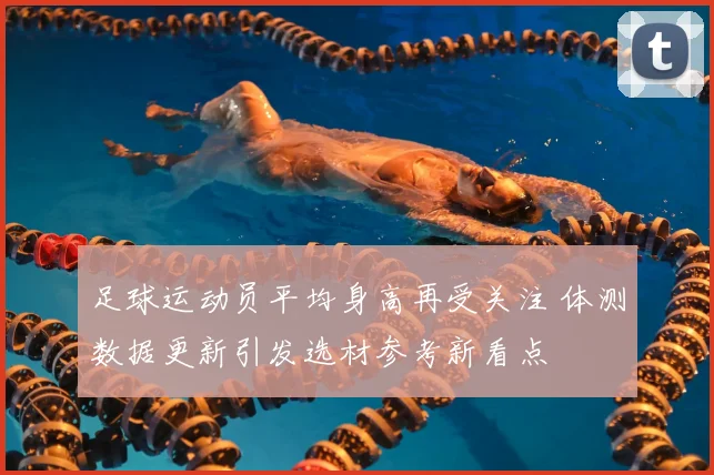 足球运动员平均身高再受关注 体测数据更新引发选材参考新看点