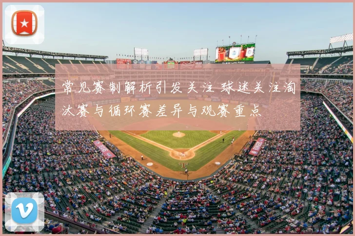 常见赛制解析引发关注 球迷关注淘汰赛与循环赛差异与观赛重点