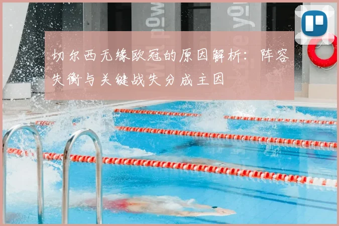 切尔西无缘欧冠的原因解析：阵容失衡与关键战失分成主因