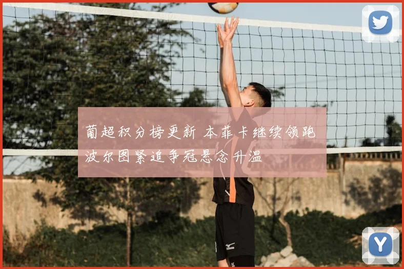 葡超积分榜更新 本菲卡继续领跑 波尔图紧追争冠悬念升温