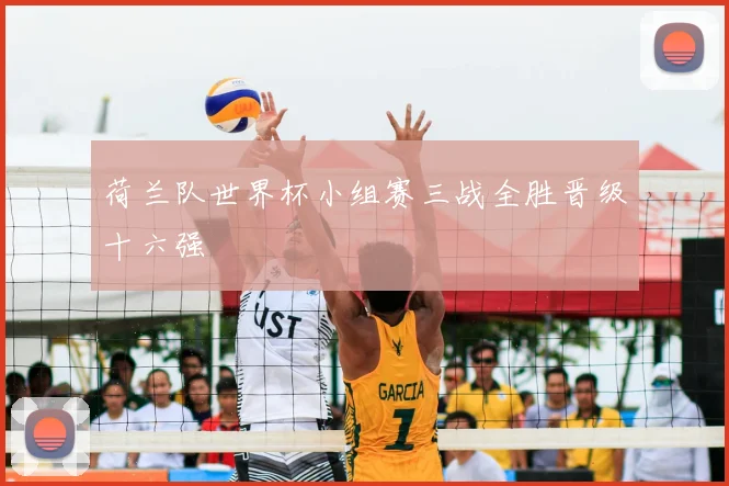 荷兰队世界杯小组赛三战全胜晋级十六强