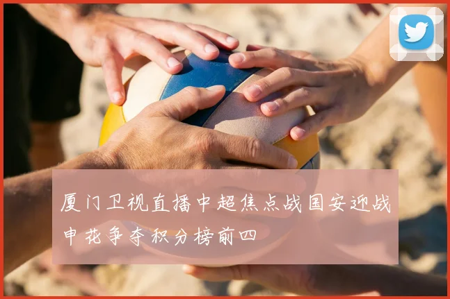 厦门卫视直播中超焦点战国安迎战申花争夺积分榜前四