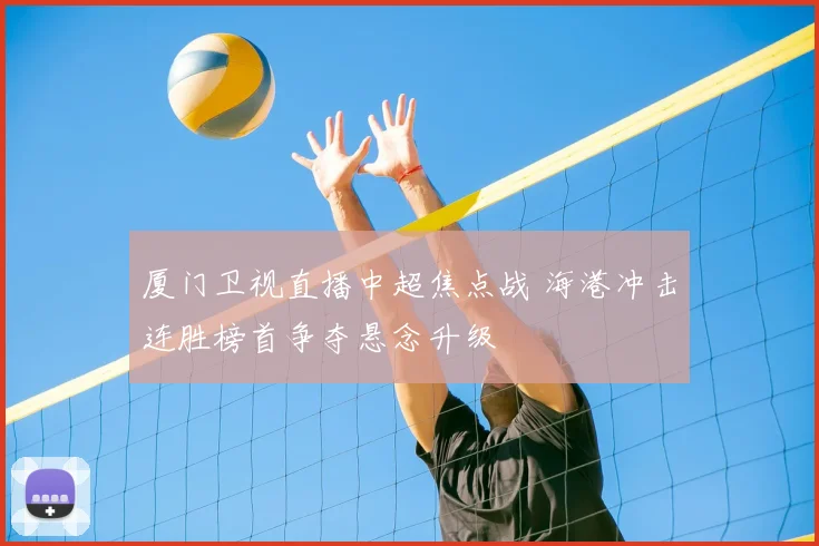 厦门卫视直播中超焦点战 海港冲击连胜榜首争夺悬念升级