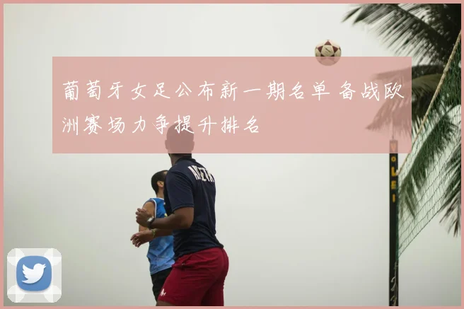 葡萄牙女足公布新一期名单 备战欧洲赛场力争提升排名