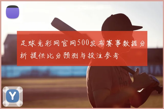 足球竞彩网官网500发布赛事数据分析 提供比分预测与投注参考