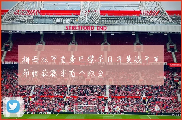 梅西法甲首秀巴黎圣日耳曼战平里昂收获赛季首个积分