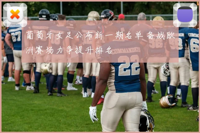 葡萄牙女足公布新一期名单 备战欧洲赛场力争提升排名