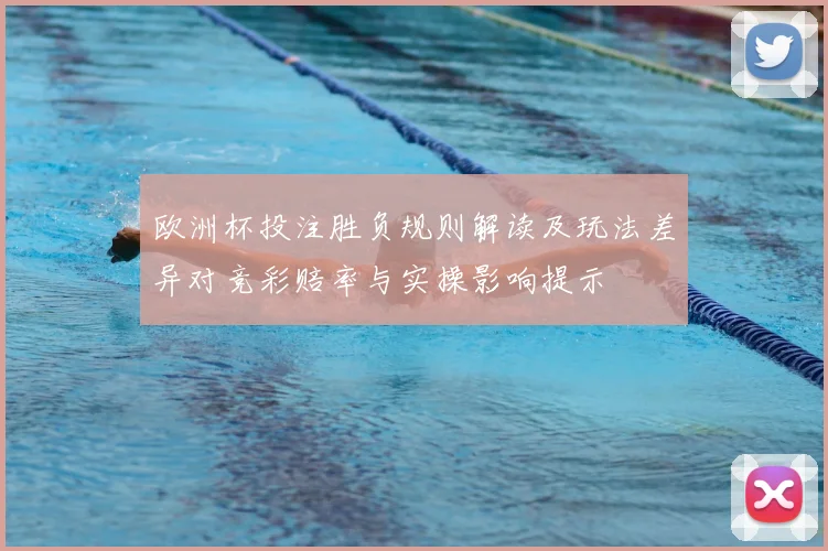 欧洲杯投注胜负规则解读及玩法差异对竞彩赔率与实操影响提示