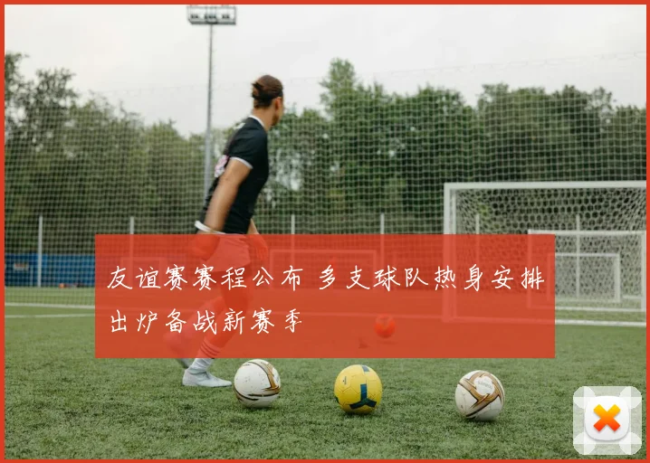 友谊赛赛程公布 多支球队热身安排出炉备战新赛季
