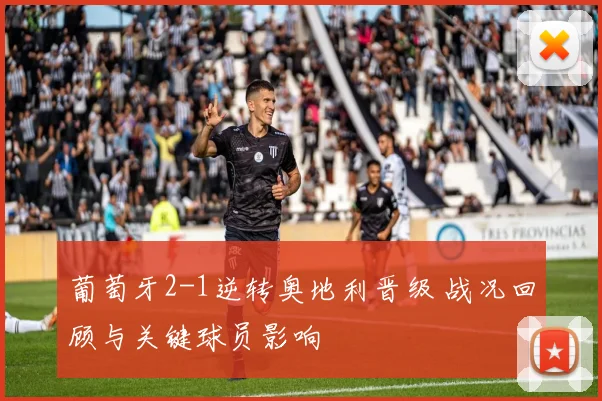 葡萄牙2-1逆转奥地利晋级 战况回顾与关键球员影响