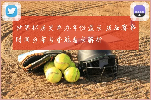 世界杯历史举办年份盘点 历届赛事时间分布与夺冠看点解析