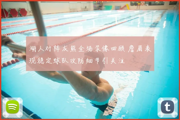 湖人对阵灰熊全场录像回顾 詹眉表现稳定球队攻防细节引关注