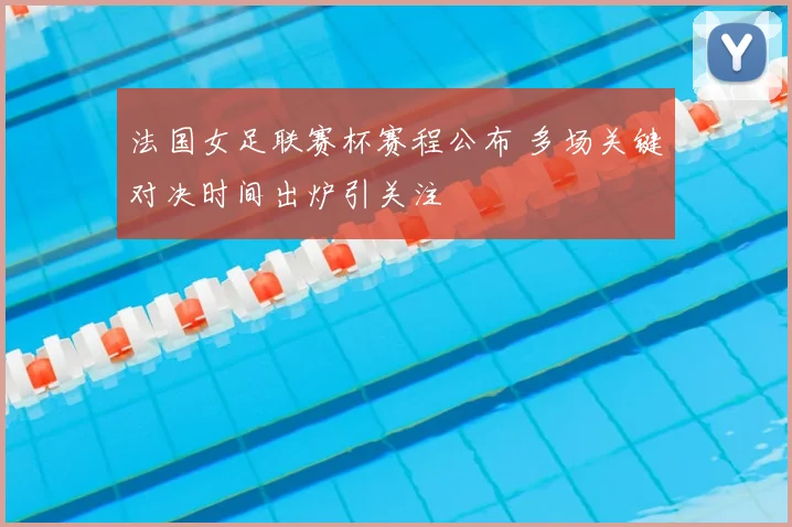 法国女足联赛杯赛程公布 多场关键对决时间出炉引关注