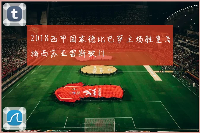 2018西甲国家德比巴萨主场胜皇马梅西苏亚雷斯破门