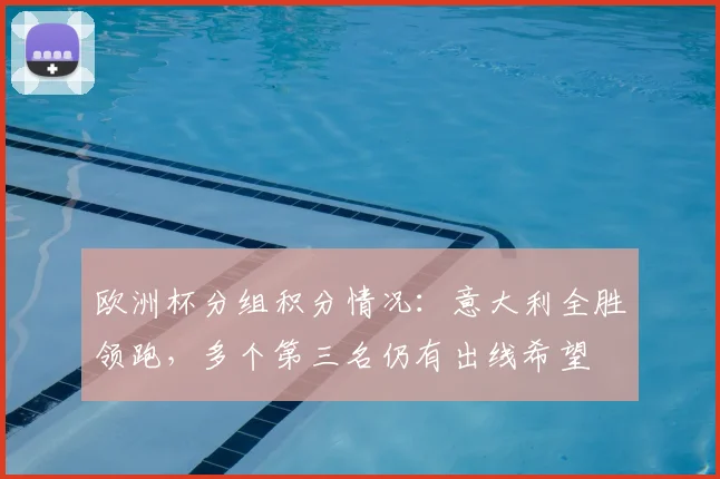 欧洲杯分组积分情况：意大利全胜领跑，多个第三名仍有出线希望