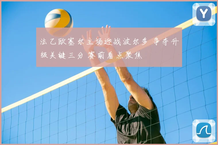 法乙欧塞尔主场迎战波尔多 争夺升级关键三分 赛前看点聚焦