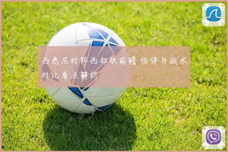 西悉尼对阵西部联前瞻 伤停与战术对比看点解析