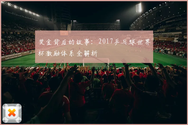 奖金背后的故事:2017乒乓球世界杯激励体系全解析