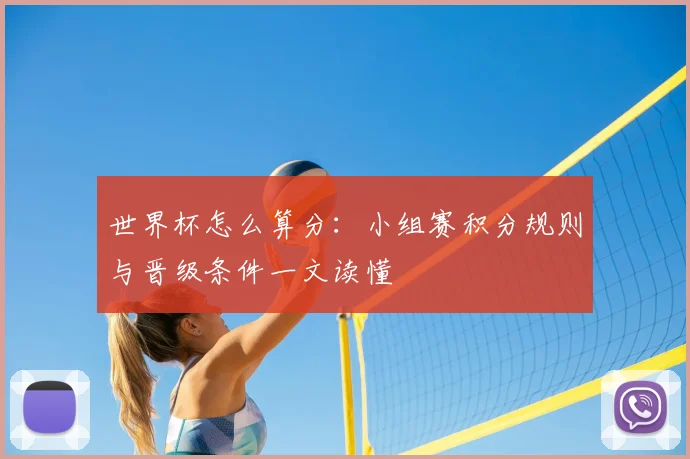 世界杯怎么算分:小组赛积分规则与晋级条件一文读懂
