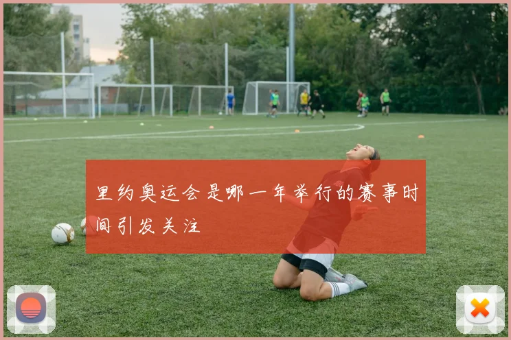 里约奥运会是哪一年举行的赛事时间引发关注