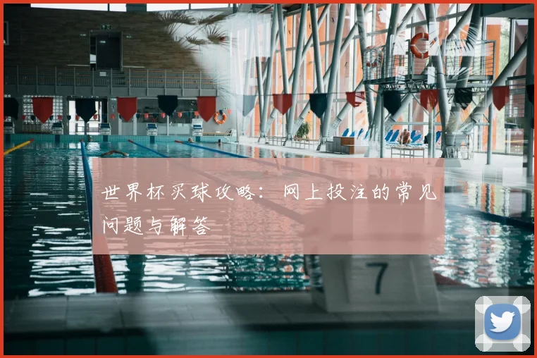 世界杯买球攻略：网上投注的常见问题与解答