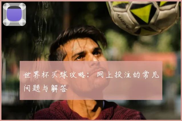 世界杯买球攻略：网上投注的常见问题与解答