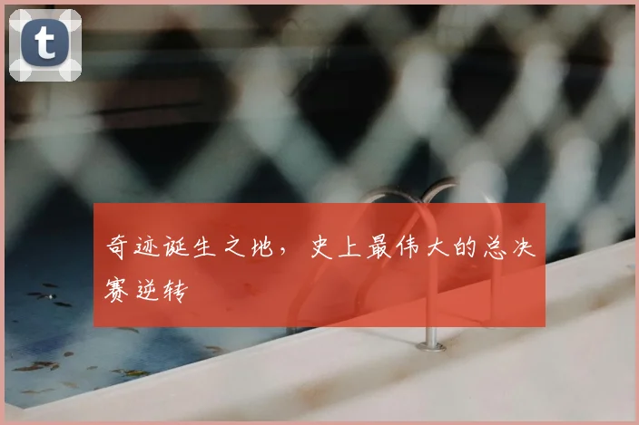 奇迹诞生之地，史上最伟大的总决赛逆转