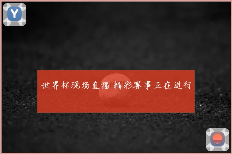 世界杯现场直播 精彩赛事正在进行