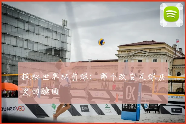 探秘世界杯首球：那个改变足球历史的瞬间
