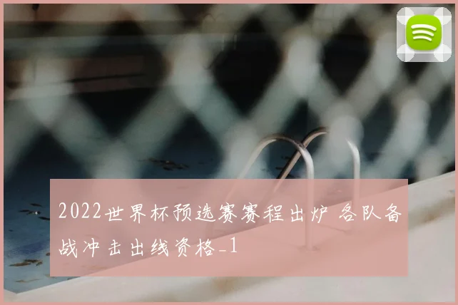 2022世界杯预选赛赛程出炉 各队备战冲击出线资格_1