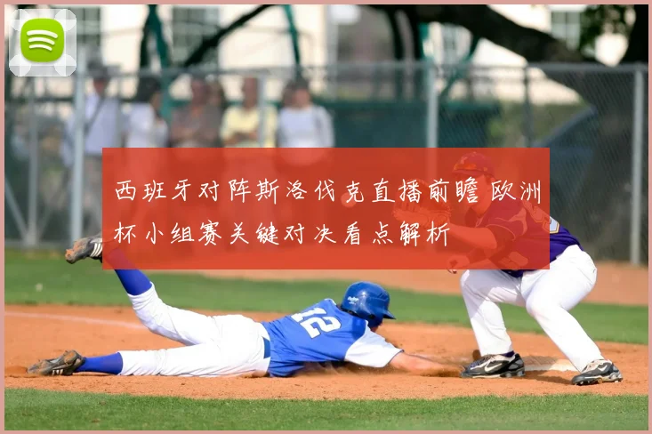 西班牙对阵斯洛伐克直播前瞻 欧洲杯小组赛关键对决看点解析