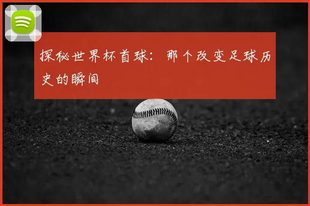 探秘世界杯首球：那个改变足球历史的瞬间