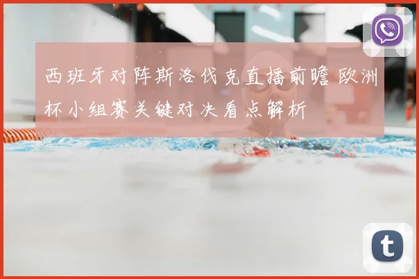 西班牙对阵斯洛伐克直播前瞻 欧洲杯小组赛关键对决看点解析
