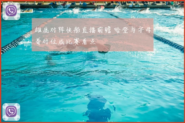 雄鹿对阵快船直播前瞻 哈登与字母哥对位成比赛看点