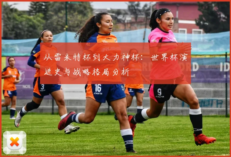 从雷米特杯到大力神杯：世界杯演进史与战略格局分析