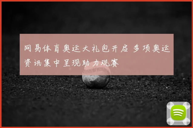 网易体育奥运大礼包开启 多项奥运资讯集中呈现助力观赛