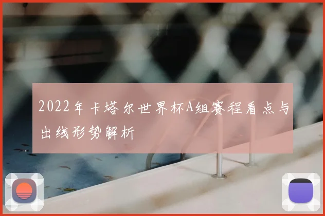 2022年卡塔尔世界杯A组赛程看点与出线形势解析
