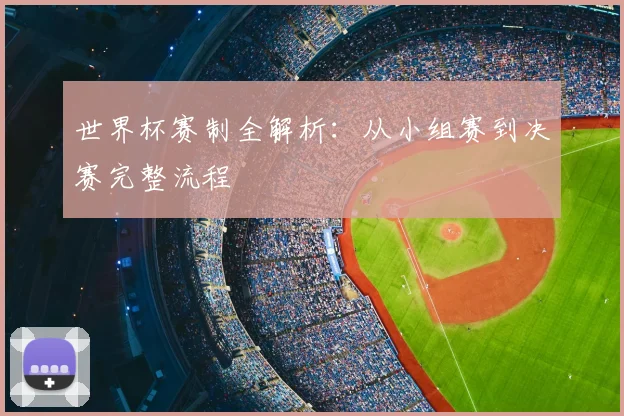 世界杯赛制全解析：从小组赛到决赛完整流程