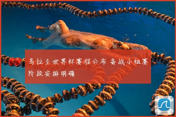 乌拉圭世界杯赛程公布 备战小组赛阶段安排明确