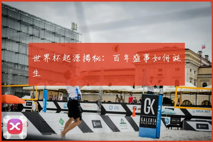 世界杯起源揭秘:百年盛事如何诞生