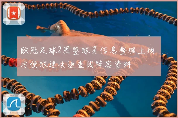 欧冠足球2图鉴球员信息整理上线 方便球迷快速查阅阵容资料