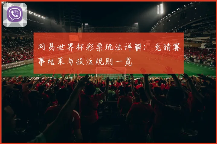 网易世界杯彩票玩法详解:竞猜赛事结果与投注规则一览