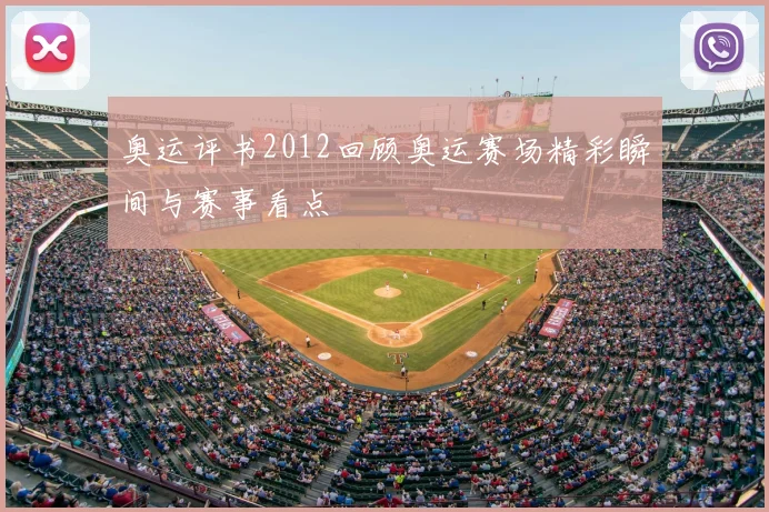 奥运评书2012回顾奥运赛场精彩瞬间与赛事看点