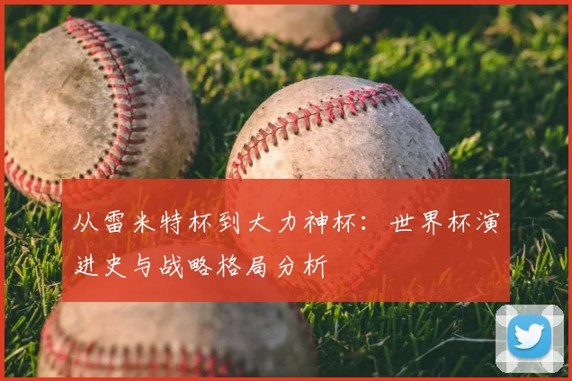 从雷米特杯到大力神杯:世界杯演进史与战略格局分析
