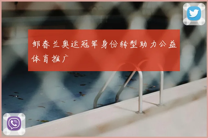 邹春兰奥运冠军身份转型助力公益体育推广