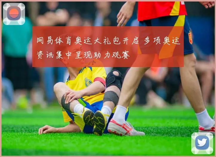 网易体育奥运大礼包开启 多项奥运资讯集中呈现助力观赛